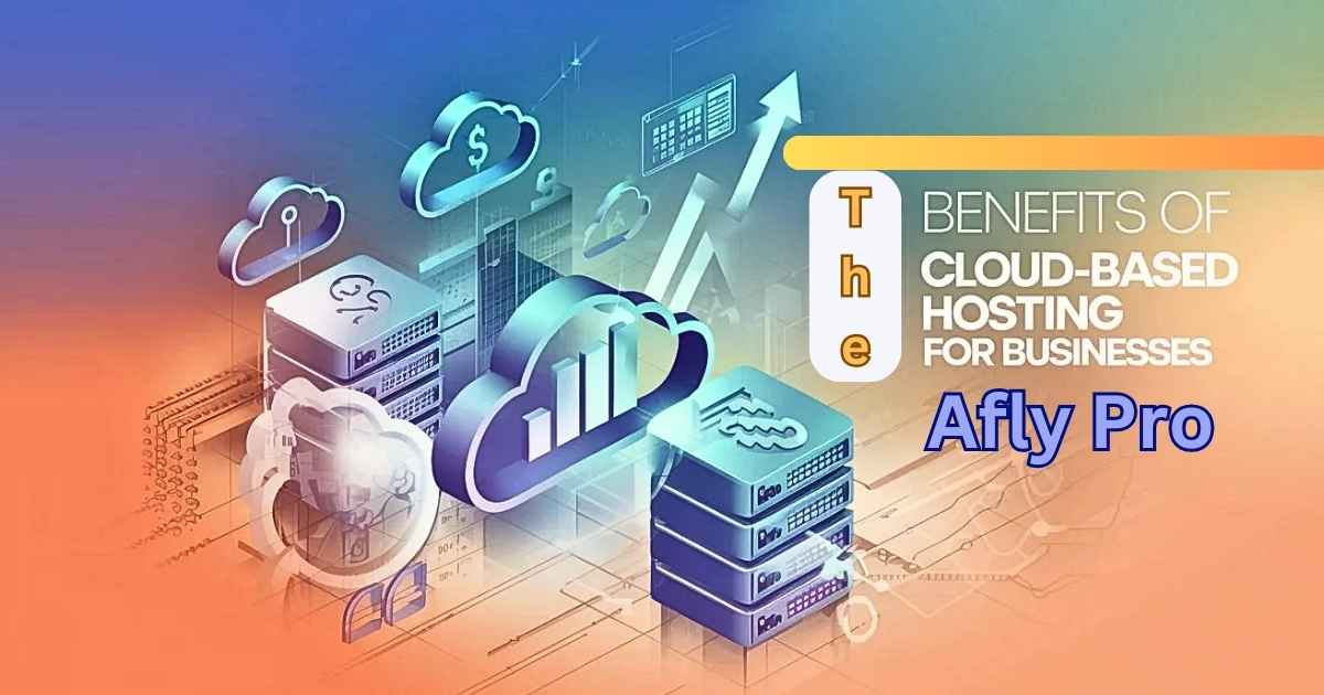 The Benefits of Cloud-Based Hosting for Business Afly Pro